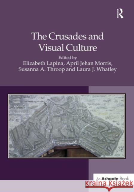 The Crusades and Visual Culture Susanna A. Throop Dr. April Jehan Morris Dr. Elizabeth Lapina 9781472449269 Ashgate Publishing Limited - książka