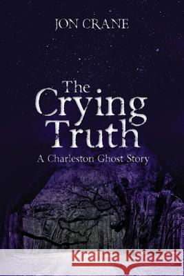The Crying Truth: A Charleston Ghost Story Jon Crane 9781492334736 Createspace - książka