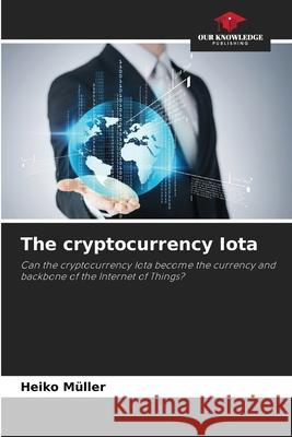 The cryptocurrency Iota Müller, Heiko 9786200734341 Our Knowledge Publishing - książka