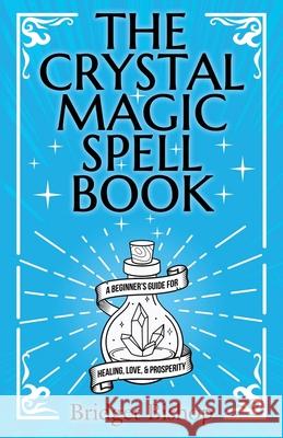 The Crystal Magic Spell Book: A Beginner's Guide For Healing, Love, and Prosperity Bridget Bishop 9781736656068 Hentopan Publishing - książka