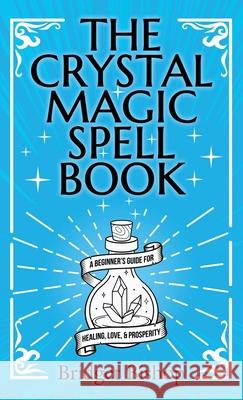 The Crystal Magic Spell Book: A Beginner's Guide For Healing, Love, and Prosperity Bridget Bishop 9781736656075 Hentopan Publishing - książka