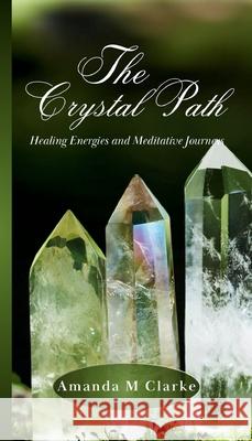 The Crystal Path: Healing Energies and Meditative Journeys Amanda M. Clarke 9781763623712 Koru Publishing - książka