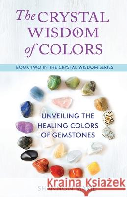 The Crystal Wisdom of Colors: Unveiling the Healing Colors of Gemstones Shannon Marie 9781737028246 Adularia Press - książka