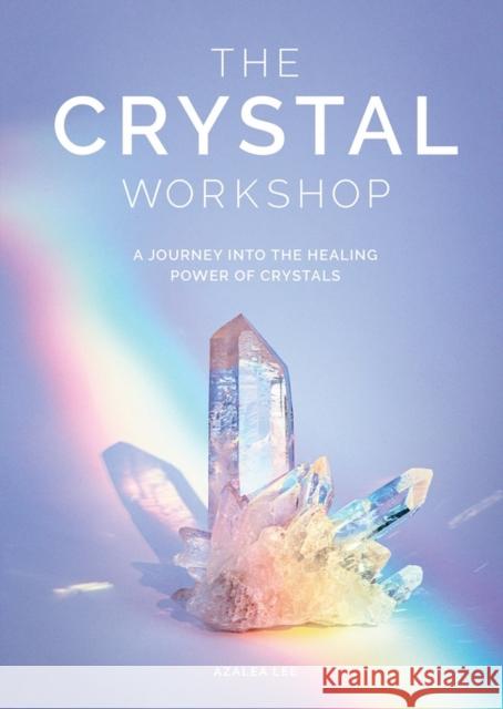 The Crystal Workshop: A Journey Into the Healing Power of Crystals Lee, Azalea 9781579658656 Artisan Publishers - książka