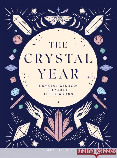 The Crystal Year: Crystal Wisdom Through the Seasons Claire Titmus 9781787139145 Quadrille Publishing Ltd - książka