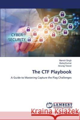 The CTF Playbook Singh, Manish, Kumar, Balraj, Tewari, Anurag 9786207473878 LAP Lambert Academic Publishing - książka