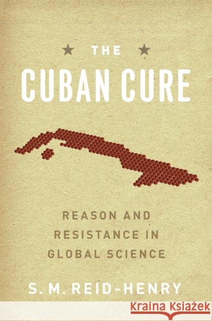 The Cuban Cure: Reason and Resistance in Global Science S. M. Reid-Henry Simon Reid-Henry 9780226709178 University of Chicago Press - książka