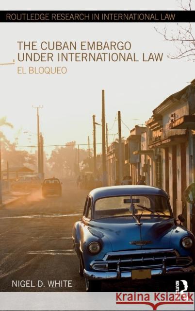The Cuban Embargo Under International Law: El Bloqueo White, Nigel D. 9780415668170 Routledge - książka