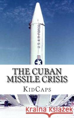 The Cuban Missile Crisis: A History Just For Kids! Kidcaps 9781483991542 Createspace - książka