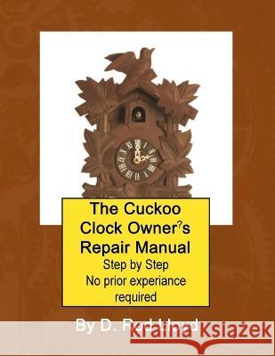 The Cuckoo Clock Owner\'s Repair Manual, Step by Step No Prior Experience Required D. Rod Lloyd 9781088087497 D. Rod Lloyd - książka