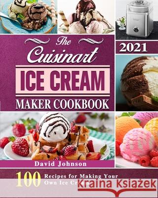 The Cuisinart Ice Cream Maker Cookbook 2021: 100 Recipes for Making Your Own Ice Cream David Johnson 9781803203119 David Johnson - książka