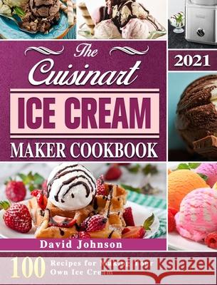 The Cuisinart Ice Cream Maker Cookbook 2021: 100 Recipes for Making Your Own Ice Cream David Johnson 9781803203126 David Johnson - książka