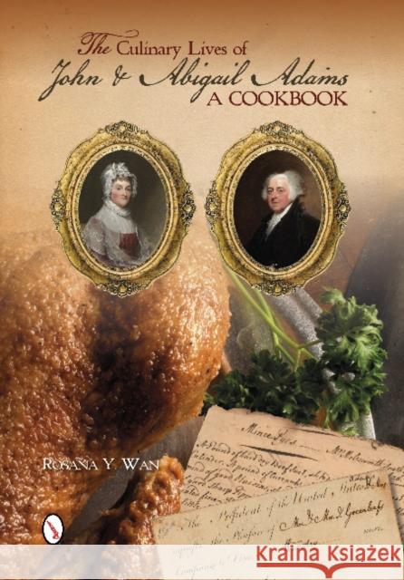 The Culinary Lives of John & Abigail Adams: A Cookbook Rosana Wan 9780764346699 Schiffer Publishing - książka