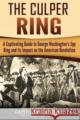 The Culper Ring: A Captivating Guide to George Washington's Spy Ring and its Impact on the American Revolution History, Captivating 9781983922459 Createspace Independent Publishing Platform - książka