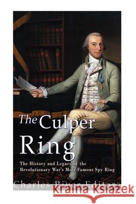 The Culper Ring: The History and Legacy of the Revolutionary War's Most Famous Spy Ring Charles River 9781519793607 Createspace Independent Publishing Platform - książka