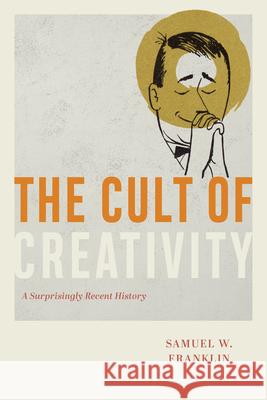 The Cult of Creativity: A Surprisingly Recent History Franklin, Samuel Weil 9780226657851 The University of Chicago Press - książka