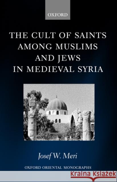 The Cult of Saints Among Muslims and Jews in Medieval Syria Meri, Josef 9780199250783 Oxford University Press - książka