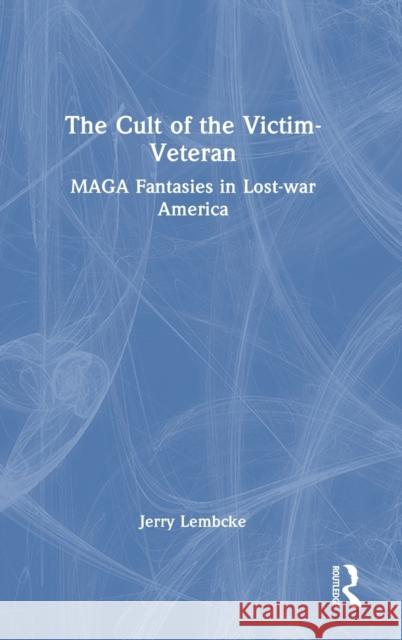 The Cult of the Victim Veteran: MAGA Fantasies in Lost-war America Jerry Lembcke 9781032490267 Routledge - książka