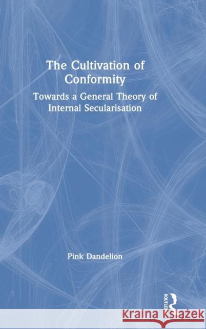 The Cultivation of Conformity: Towards a General Theory of Internal Secularisation Dandelion, Pink 9781138740143 Routledge - książka