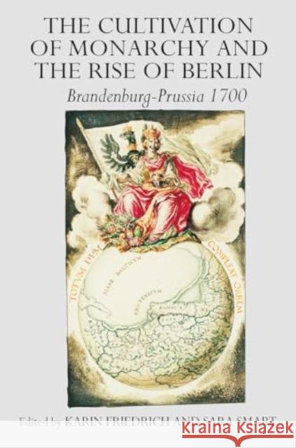 The Cultivation of Monarchy and the Rise of Berlin: Brandenburg-Prussia 1700 Karin Friedrich Sara Smart 9781032919911 Routledge - książka