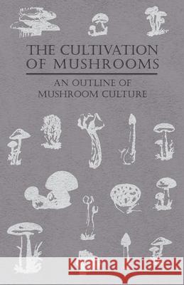 The Cultivation of Mushrooms - An Outline of Mushroom Culture Anon 9781446520208 Benson Press - książka