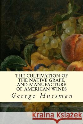 The Cultivation of The Native Grape, and Manufacture of American Wines Hussman, George 9781507546178 Createspace - książka
