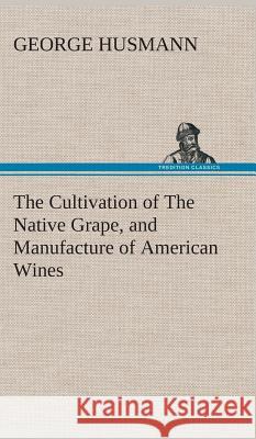The Cultivation of The Native Grape, and Manufacture of American Wines George Husmann 9783849518974 Tredition Classics - książka
