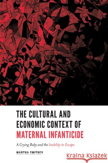 The Cultural and Economic Context of Maternal Infanticide: A Crying Baby and the Inability to Escape Martha (Texas Tech University, USA) Smithey 9781787542082 Emerald Publishing Limited - książka