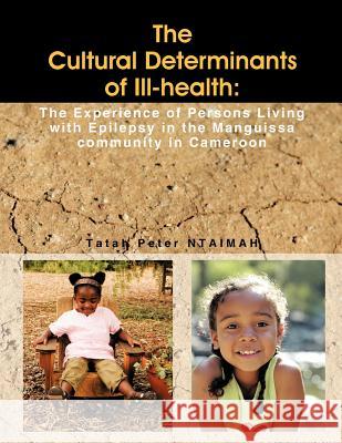 The Cultural Determinants of Ill-Health: The Experience of Persons Living with Epilepsy in the Manguissa Community in Cameroon Ntaimah, Tatah Peter 9781467880343 Authorhouse - książka