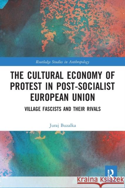 The Cultural Economy of Protest in Post-Socialist European Union: Village Fascists and Their Rivals Juraj Buzalka 9780367546243 Routledge - książka