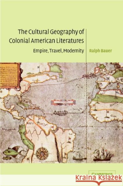 The Cultural Geography of Colonial American Literatures: Empire, Travel, Modernity Bauer, Ralph 9780521822022 Cambridge University Press - książka