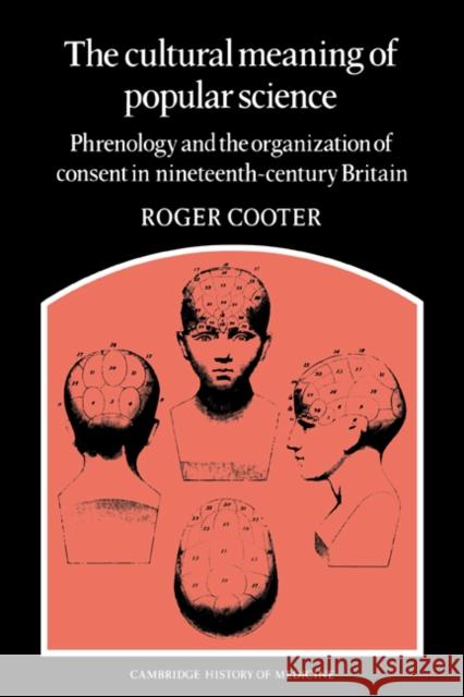 The Cultural Meaning of Popular Science: Phrenology and the Organization of Consent in Nineteenth-Century Britain Cooter, Roger 9780521673297 Cambridge University Press - książka