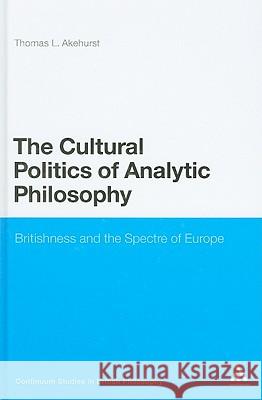 The Cultural Politics of Analytic Philosophy: Britishness and the Spectre of Europe Akehurst, Thomas L. 9781847064509  - książka