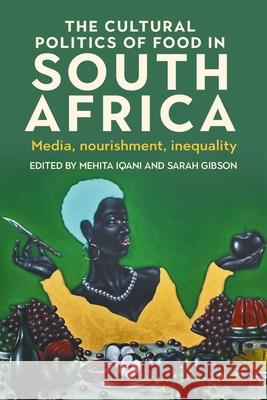 The Cultural Politics of Food in South Africa: Media, Nourishment, Inequality Mehita Iqani Sarah Gibson 9781526184740 Manchester University Press - książka