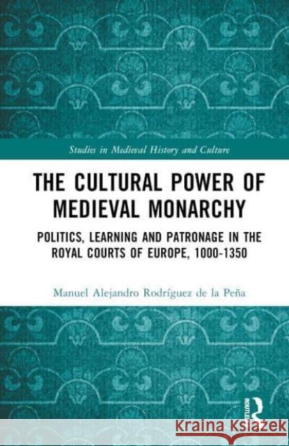 The Cultural Power of Medieval Monarchy: Politics, Learning and Patronage in the Royal Courts of Europe, 1000-1350 Manuel Alejandro Rodr?gue 9780367695996 Taylor & Francis Ltd - książka