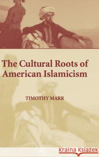 The Cultural Roots of American Islamicism Timothy Marr 9780521852937 CAMBRIDGE UNIVERSITY PRESS - książka