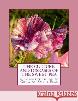 The Culture and Diseases of the Sweet Pea: A Complete Guide To Growing Sweet Peas Chambers, Roger 9781984293381 Createspace Independent Publishing Platform - książka