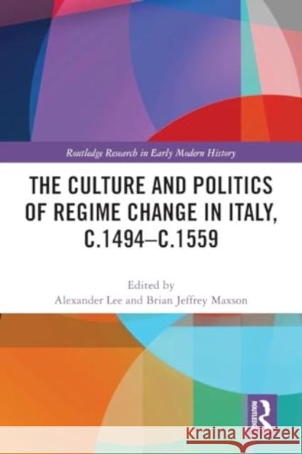 The Culture and Politics of Regime Change in Italy, C.1494-C.1559 Alexander Lee Brian Jeffrey Maxson 9781032057583 Routledge - książka