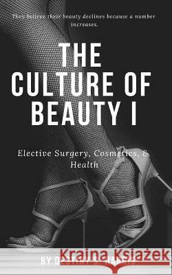 The Culture of Beauty I: Elective Surgery, Cosmetics, & Health Destiny S. Harris 9781091218772 Independently Published - książka