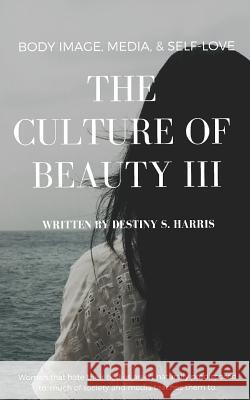 The Culture of Beauty III: Body Image, Media, & Self-Love Destiny S. Harris 9781091290723 Independently Published - książka