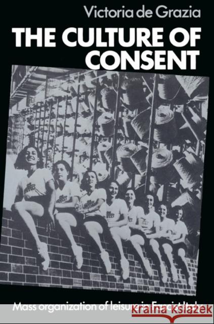 The Culture of Consent: Mass Organisation of Leisure in Fascist Italy de Grazia, Victoria 9780521526913 Cambridge University Press - książka