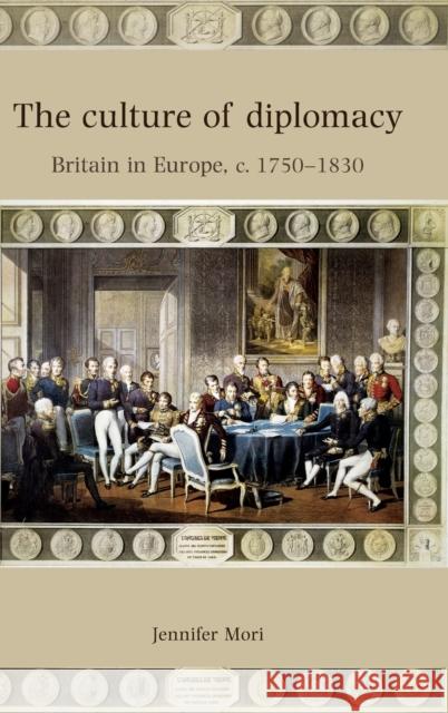 The Culture of Diplomacy: Britain in Europe, C.1750-1830 Mori, Jennifer 9780719082726 Manchester University Press - książka