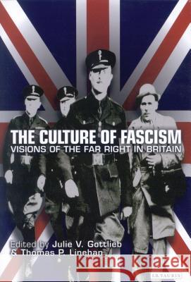 The Culture of Fascism : Visions of the Far Right in Britain Thomas P. Linehan Julie V. Gottlieb 9781860647987 I. B. Tauris & Company - książka