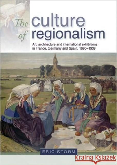 The Culture of Regionalism CB: Art, Architecture and International Exhibitions in France, Germany and Spain, 18901939 Storm, Eric 9780719081477 Manchester University Press - książka