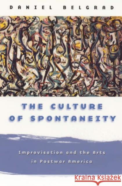 The Culture of Spontaneity: Improvisation and the Arts in Postwar America Daniel Belgrad 9780226041902 University of Chicago Press - książka