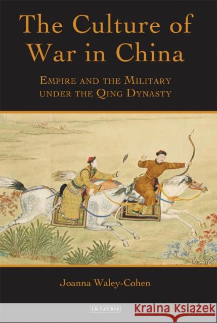 The Culture of War in China : Empire and the Military Under the Qing Dynasty Joanna Waley Cohen 9781780766683  - książka