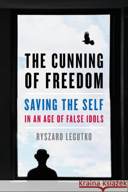 The Cunning of Freedom: Saving the Self in an Age of False Idols Ryszard Legutko 9781641771375 Encounter Books,USA - książka