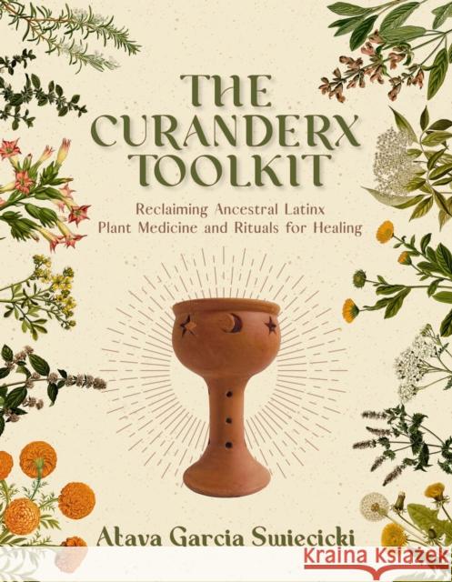 The Curanderx Toolkit: Reclaiming Ancestral Latinx Plant Medicine and Rituals for Healing Garcia Swiecicki, Atava 9781597145718 Heyday Books - książka