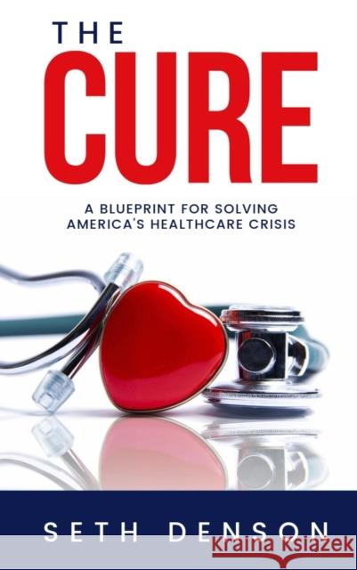 The Cure: A Blueprint for Solving America's Healthcare Crisis Seth Denson 9781950892075 Clovercroft Publishing - książka