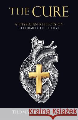 The Cure: A Physician Reflects on Reformed Theology Thomas J Kessler D O 9781664202894 WestBow Press - książka